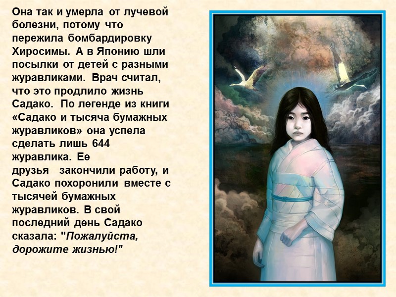 Она так и умерла от лучевой болезни, потому что пережила бомбардировку Хиросимы. А в